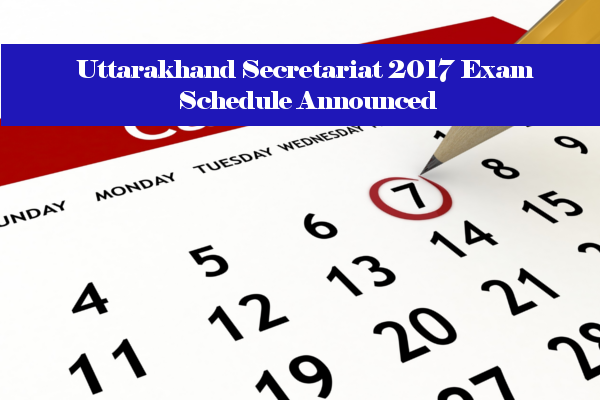 Uttarakhand Secretariat 2017 Exam Schedule Announced