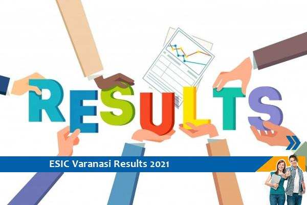 Click here for ESIC Varanasi Results 2021- Senior Resident and Expert Exam 2021 Results