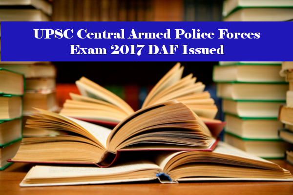 UPSC Central Armed Police Forces Exam 2017 DAF Issued