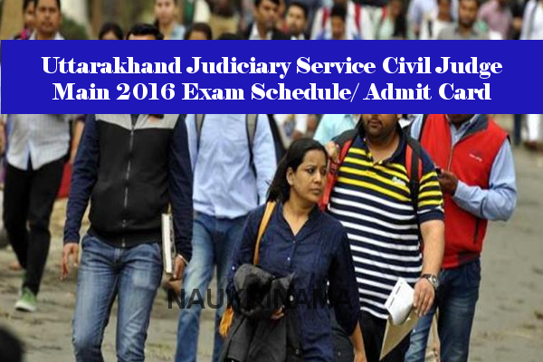 Uttarakhand Judiciary Service Civil Judge Main 2016 Exam Schedule/ Admit Card
