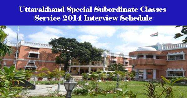 Uttarakhand Special Subordinate Classes Service 2014 Interview Schedule