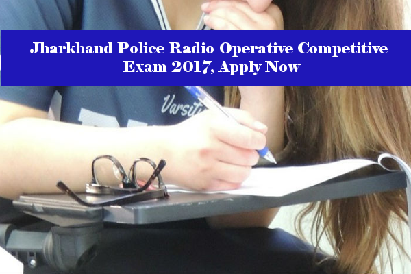 Jharkhand Police Radio Operative Competitive Exam 2017, Apply Now