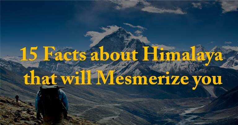 15 Facts about Mighty Himalayas that will Mesmerize you