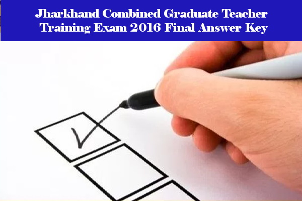 Jharkhand Combined Graduate Teacher Training Exam 2016 Final Answer Key