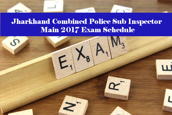 Jharkhand Combined Police Sub Inspector Main 2017 Exam Schedule