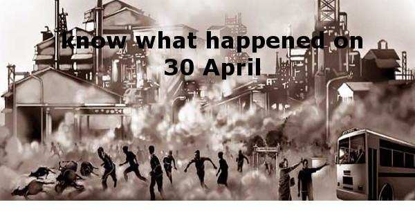 Know what happened on 30 April