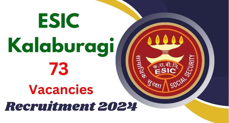 ESIC Kalaburagi Announces 73 Vacancies for 2024 – Find Eligibility Criteria Here