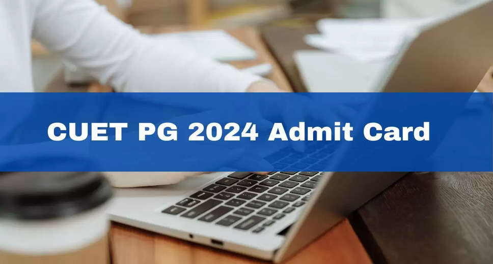 CUET PG 2024: Admit Cards Now Available for March 14-15 Exams; Step-by-Step Download Guide