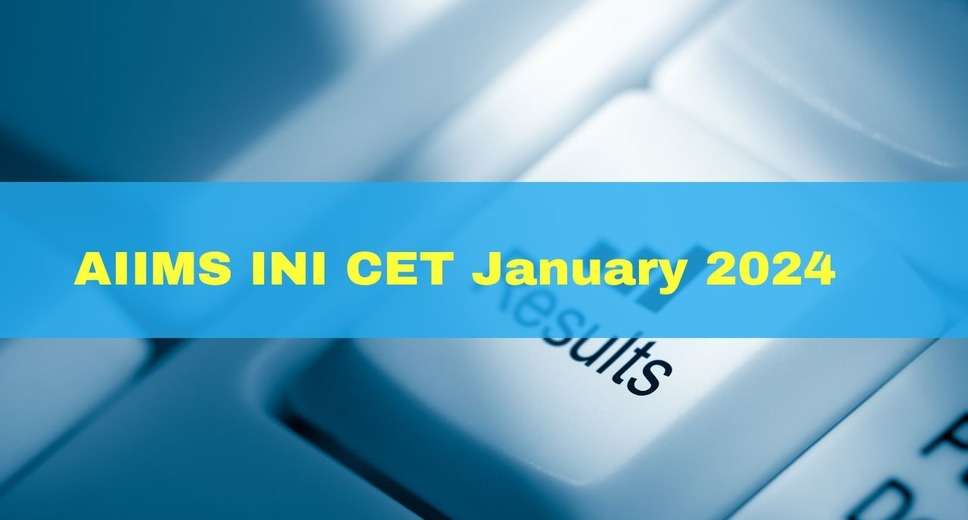 INI CET January 2024 Session: AIIMS Declares Revised Schedule Of Final Registration