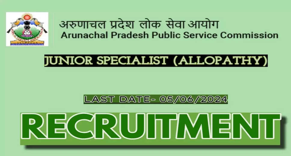Arunachal Pradesh PSC Announces Recruitment for 103 Junior Specialist Positions - Apply Now