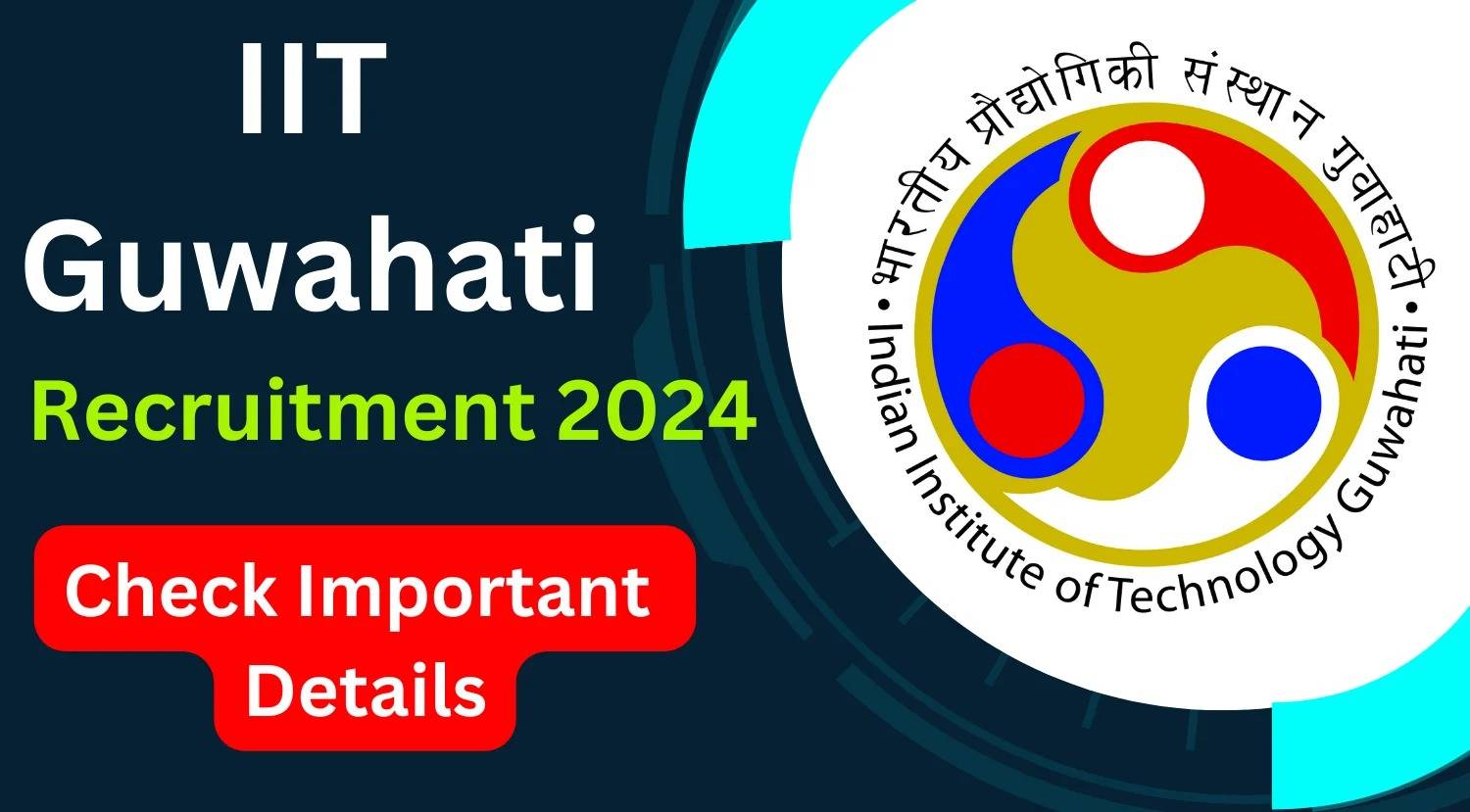 IIT Guwahati Announces Recruitment 2024: Monthly Salary Details, Selection Criteria, and How to Apply