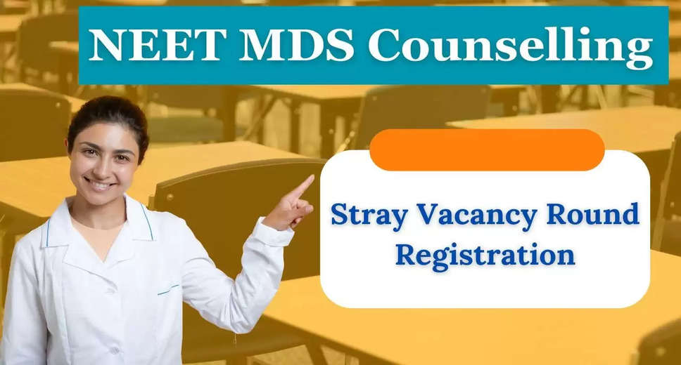 NEET MDS 2024 Stray Vacancy Round Registration and Choice Filling Now