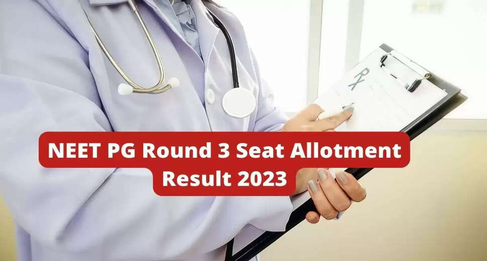 NEET PG Counselling Round 3 Result 2023: Seat Allotment and Reporting Dates