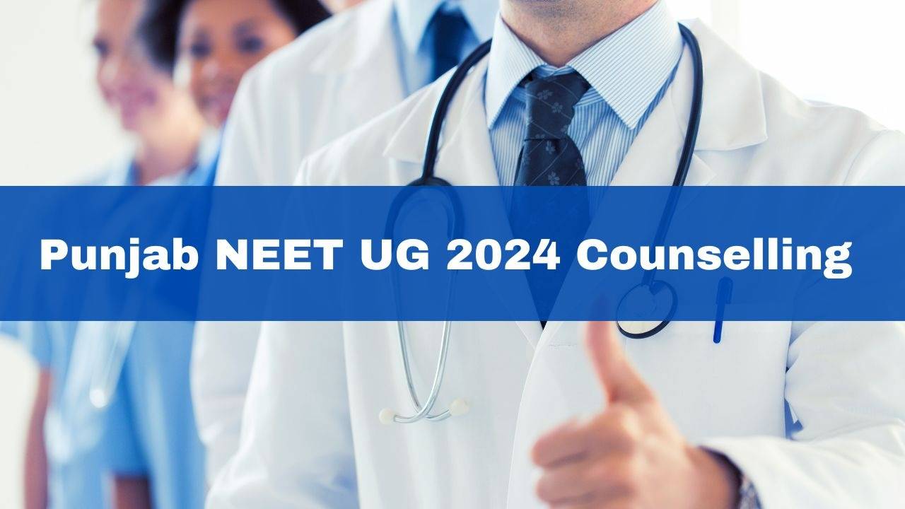 Punjab NEET UG 2024 Counseling Registration Starts; Last Date to Apply August 15