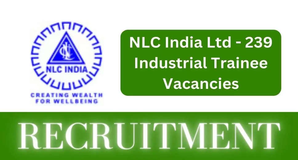 NLC India Ltd Announces Recruitment Drive for 239 Industrial Trainee Positions: Apply Online Now!