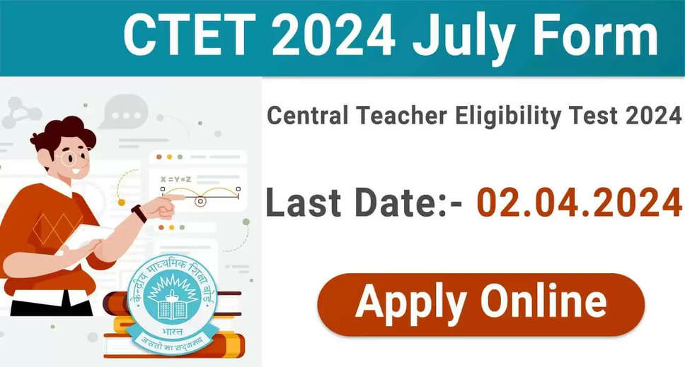 CTET July 2024: Last Date Extended for Central Teacher Eligibility Test Application