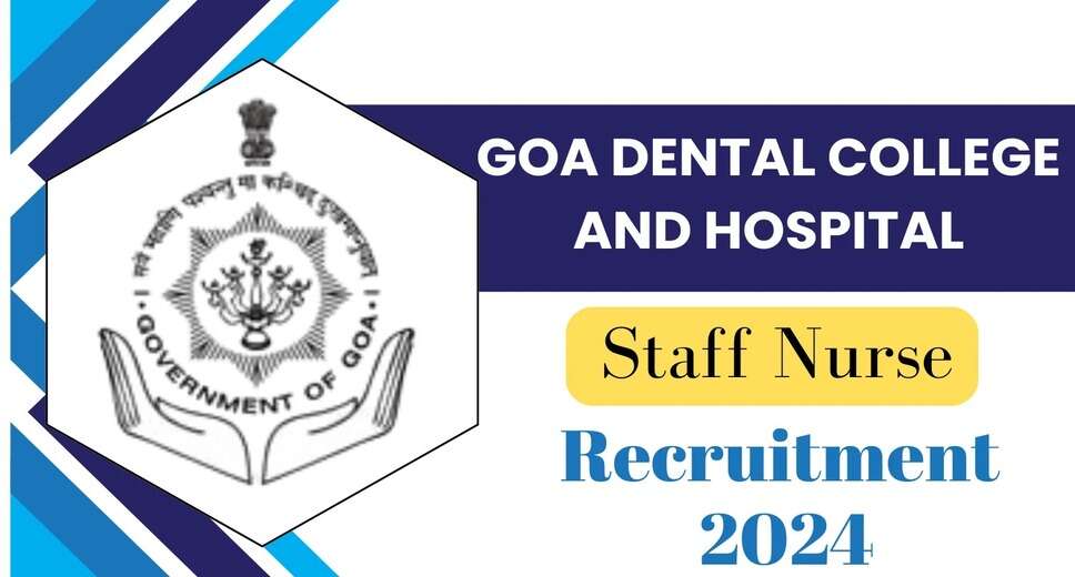 Goa Dental College Hiring Staff Nurses for 2024: Details on Applications and Requirements