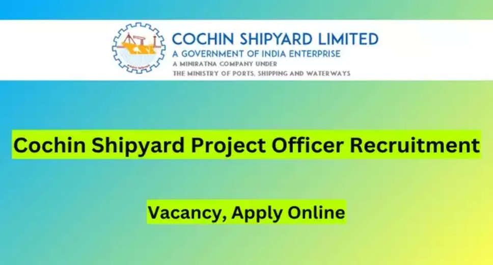 Cochin Shipyard Ltd Recruitment 2024: Apply Online for 64 Project Officer Posts