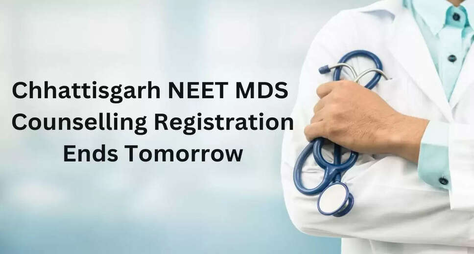 Chhattisgarh NEET MDS 2024: Round 1 Registration Ends Tomorrow, Choice Filling Period Up to August 1